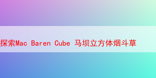 探索Mac Baren Cube 马坝立方体烟斗草 Mac 马坝立方体烟斗丝 第1张