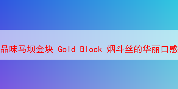品味马坝金块 Gold Block 烟斗丝的华丽口感 马坝金块烟斗丝 马坝金块烟斗草 马坝烟斗草 第1张
