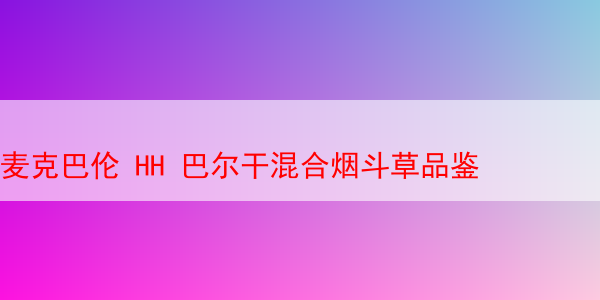麦克巴伦 HH 巴尔干混合烟斗草品鉴 HH烟斗草 混合烟斗丝 第1张