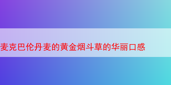 麦克巴伦丹麦的黄金烟斗草的华丽口感 麦克巴伦丹麦的黄金烟斗草 马坝黄金烟斗丝 第1张