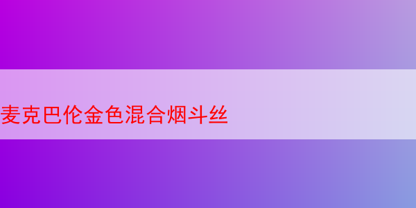 麦克巴伦金色混合烟斗丝品鉴 麦克巴伦金色混合烟斗丝 马坝烟斗丝 马坝黄金烟斗丝 第1张