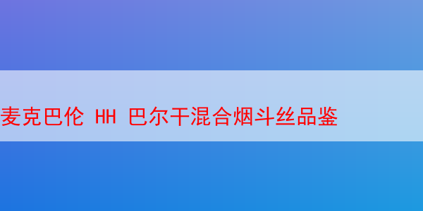 麦克巴伦 HH 巴尔干混合烟斗丝品鉴 马坝HH 巴尔干 麦克巴伦巴尔干烟斗丝 第1张