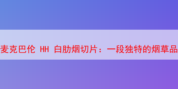 麦克巴伦 HH 白肋烟切片：一段独特的烟草品味 白肋烟切片 第1张