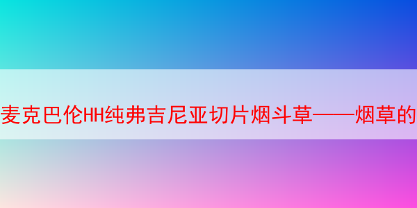 麦克巴伦HH纯弗吉尼亚切片烟斗草——烟草的纯粹享受 麦克巴伦HH纯弗吉尼亚切片 第1张