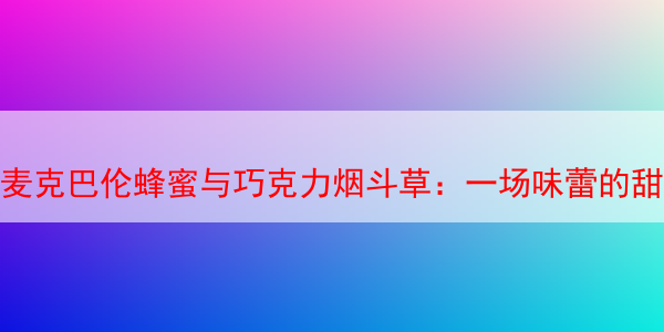 麦克巴伦蜂蜜与巧克力烟斗草：一场味蕾的甜蜜体验 麦克巴伦蜂蜜与巧克力烟斗草 麦克巴伦烟斗丝 第1张