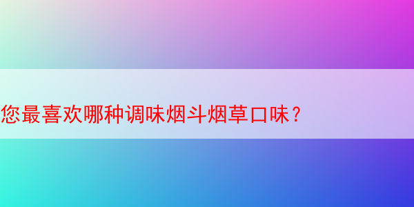 您最喜欢哪种调味烟斗烟草口味？ 调味烟草 调味草 第1张