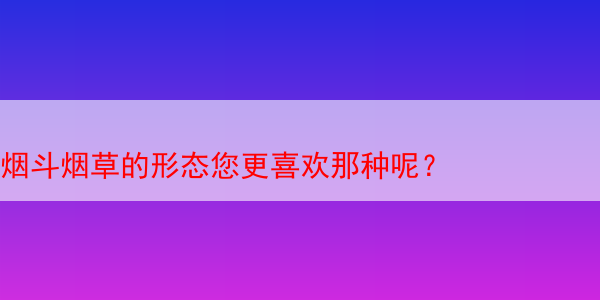 烟斗烟草的形态您更喜欢那种呢 第1张