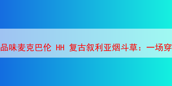 品味麦克巴伦 HH 复古叙利亚烟斗草：一场穿越时空的味蕾体验 马坝hh叙利亚烟斗草 叙利亚烟斗丝 第1张