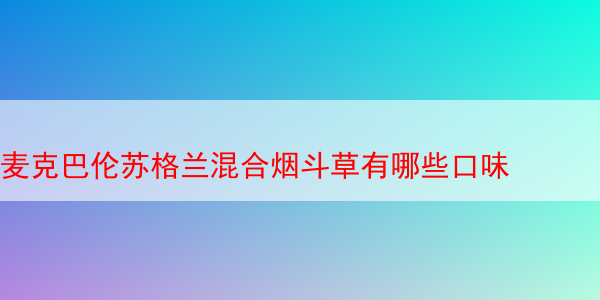 麦克巴伦苏格兰混合烟斗草有哪些口味 麦克巴伦苏格兰混合烟斗草 苏格兰混合烟斗草 第1张