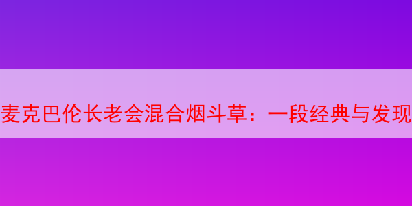 麦克巴伦长老会混合烟斗草：一段经典与发现的旅程 长老会烟斗丝 长老会烟斗草 长老会烟丝 第1张