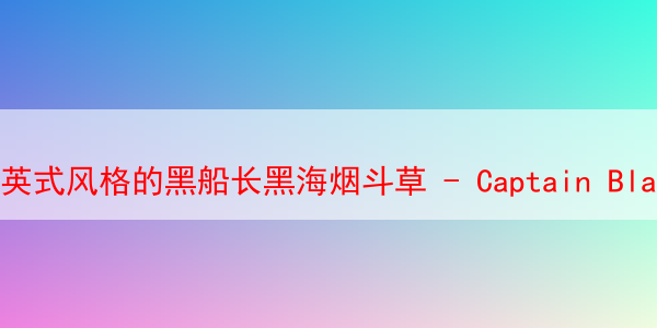 英式风格的黑船长黑海烟斗草 - Captain Black Sea 黑船长黑海烟斗草 第1张